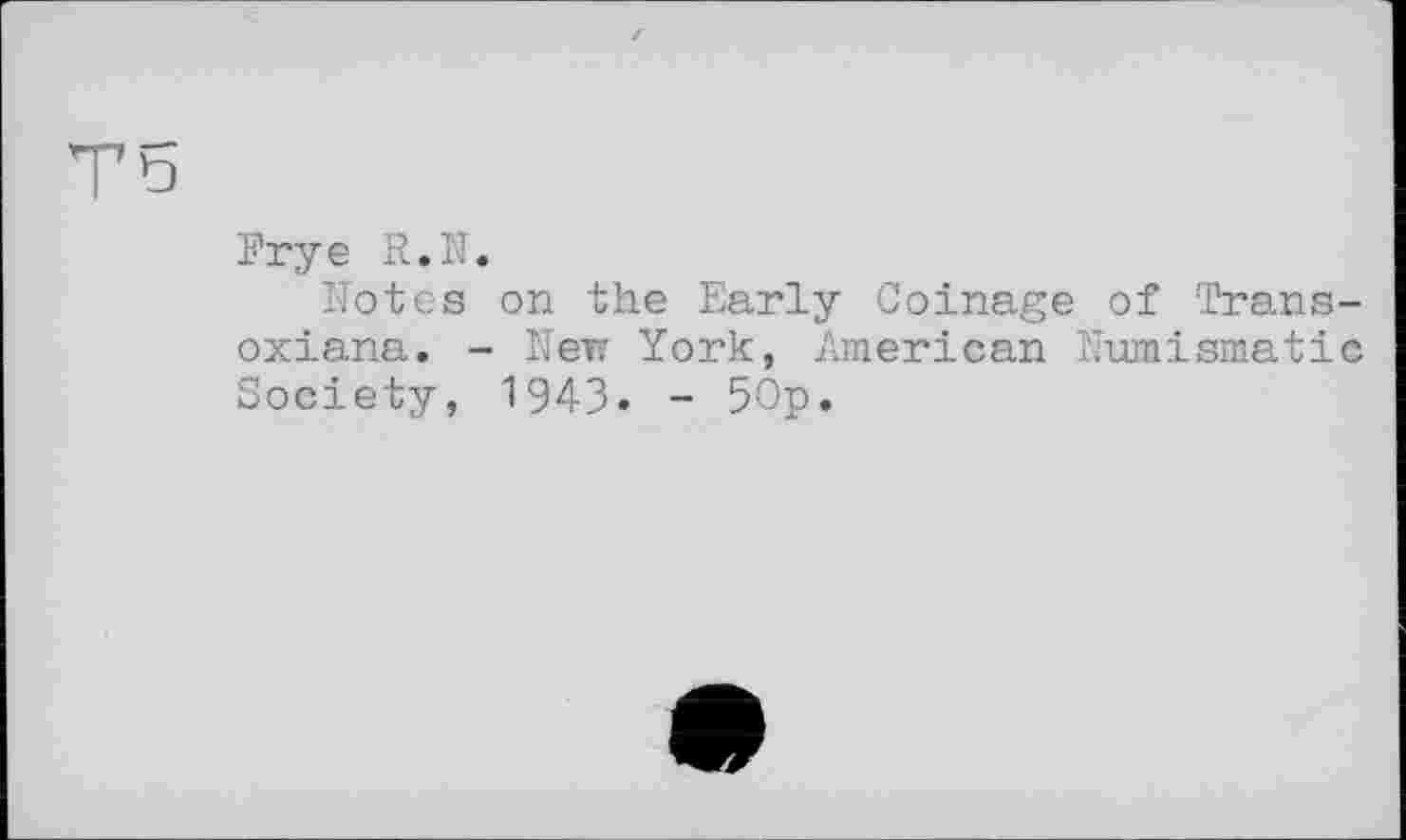 ﻿Frye R.N.
Kotes on the Early Coinage of Trans-oxiana. - Кек York, American Numismatic Society, 1943» - 50p.